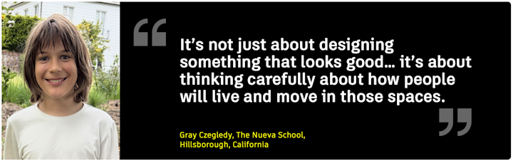 A graphic featuring a smiling young student, Gray Czegledy, standing outdoors in front of greenery and a white building. Next to his photo is a black background with a large quote in white text that reads: “It’s not just about designing something that looks good… it’s about thinking carefully about how people will live and move in those spaces.” Below the quote, yellow text reads: “Gray Czegledy, The Nueva School, Hillsborough, California.”